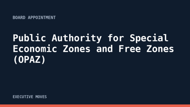 Public Authority for Special Economic Zones and Free Zones (OPAZ) announcement, Executive Moves